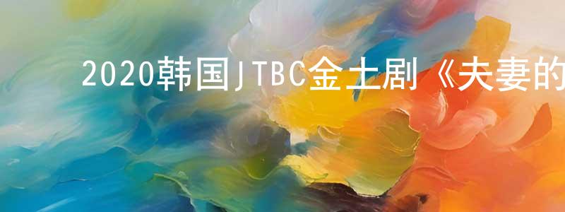 ﻿陈绍昆发布﻿2020韩国JTBC金土剧《夫妻的世界》全16集[韩语中字]迅雷下载_电影天堂